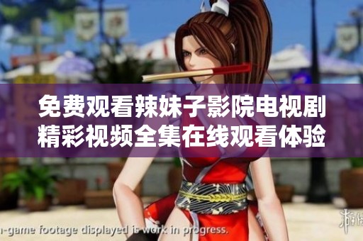 免费观看辣妹子影院电视剧精彩视频全集在线观看体验