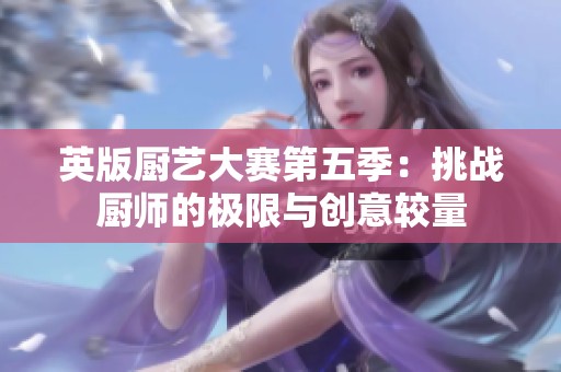 英版厨艺大赛第五季：挑战厨师的极限与创意较量