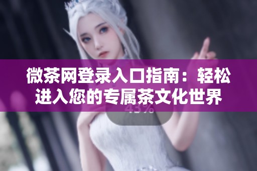 微茶网登录入口指南：轻松进入您的专属茶文化世界