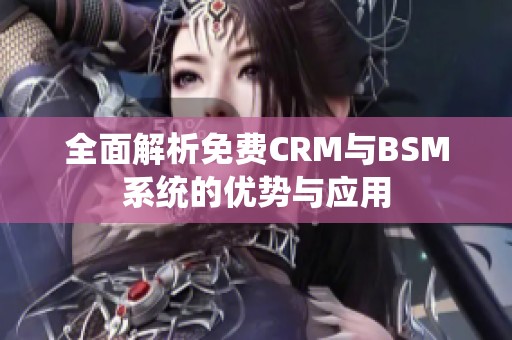 全面解析免费CRM与BSM系统的优势与应用