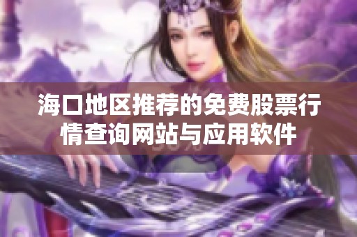 海口地区推荐的免费股票行情查询网站与应用软件