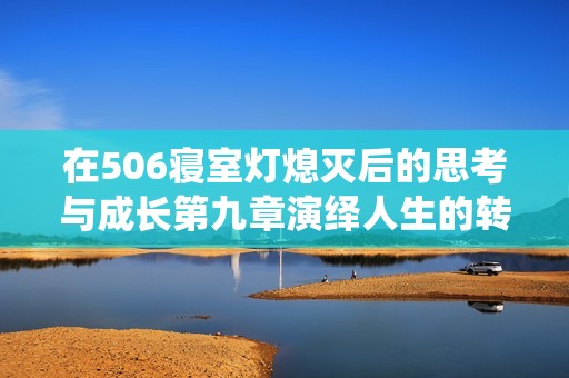 在506寝室灯熄灭后的思考与成长第九章演绎人生的转变