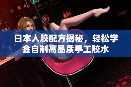 日本人胶配方揭秘，轻松学会自制高品质手工胶水