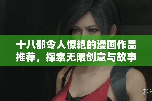 十八部令人惊艳的漫画作品推荐，探索无限创意与故事魅力
