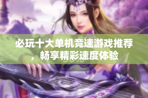 必玩十大单机竞速游戏推荐，畅享精彩速度体验