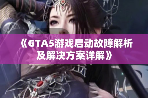 《GTA5游戏启动故障解析及解决方案详解》