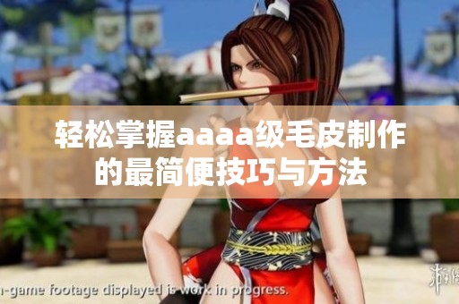 轻松掌握aaaa级毛皮制作的最简便技巧与方法