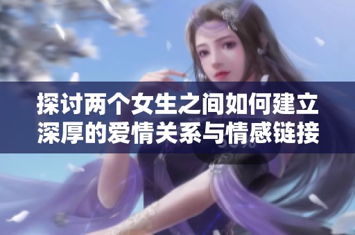 探讨两个女生之间如何建立深厚的爱情关系与情感链接