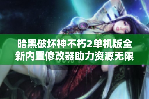 暗黑破坏神不朽2单机版全新内置修改器助力资源无限刷取