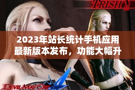 2023年站长统计手机应用最新版本发布，功能大幅升级介绍