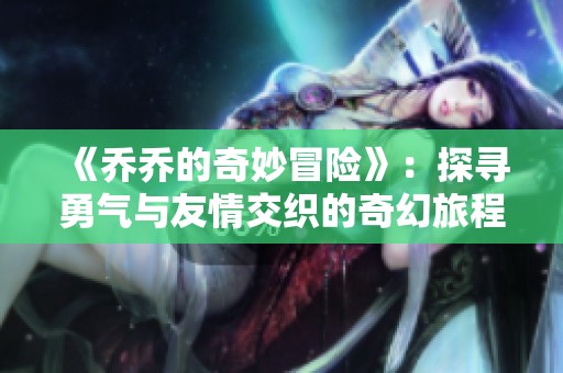 《乔乔的奇妙冒险》：探寻勇气与友情交织的奇幻旅程