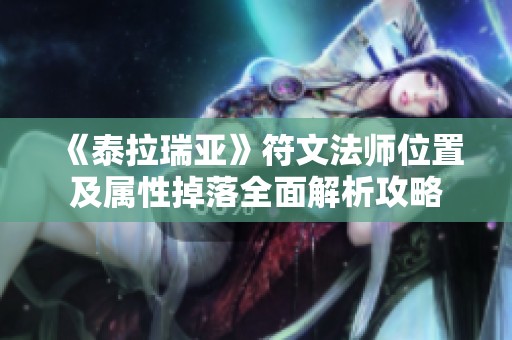 《泰拉瑞亚》符文法师位置及属性掉落全面解析攻略