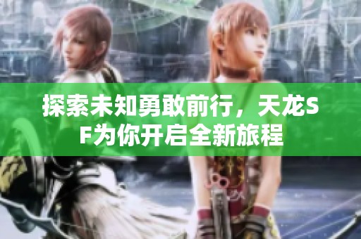 探索未知勇敢前行，天龙SF为你开启全新旅程