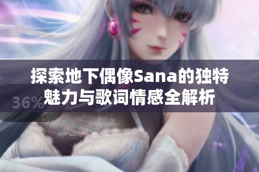 探索地下偶像Sana的独特魅力与歌词情感全解析