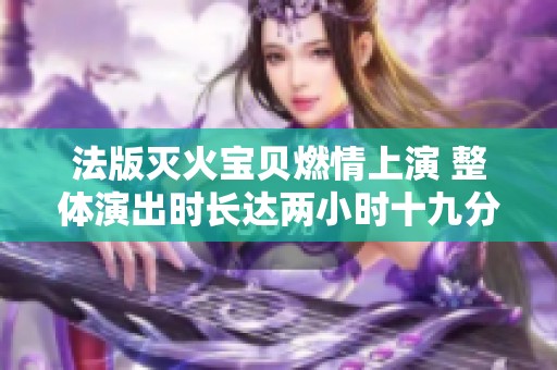 法版灭火宝贝燃情上演 整体演出时长达两小时十九分钟