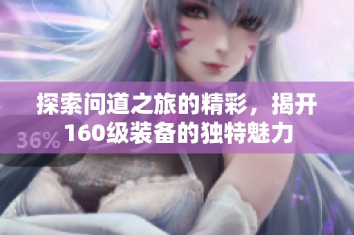 探索问道之旅的精彩，揭开160级装备的独特魅力