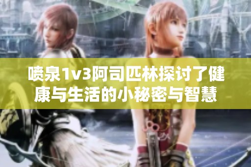 喷泉1v3阿司匹林探讨了健康与生活的小秘密与智慧