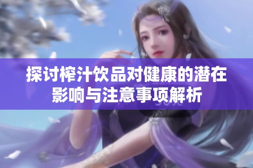 探讨榨汁饮品对健康的潜在影响与注意事项解析