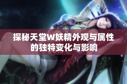 探秘天堂W妖精外观与属性的独特变化与影响
