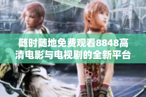随时随地免费观看8848高清电影与电视剧的全新平台