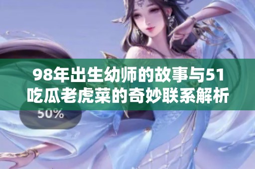 98年出生幼师的故事与51吃瓜老虎菜的奇妙联系解析