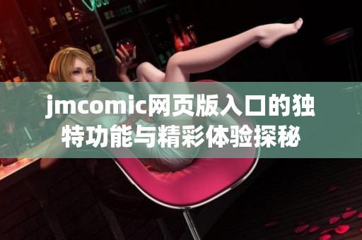 jmcomic网页版入口的独特功能与精彩体验探秘