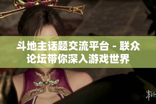 斗地主话题交流平台 - 联众论坛带你深入游戏世界
