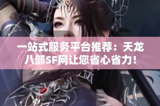 一站式服务平台推荐：天龙八部SF网让您省心省力！