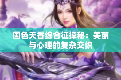 国色天香综合征探秘：美丽与心理的复杂交织