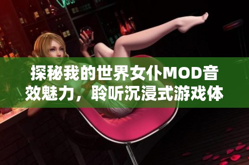 探秘我的世界女仆MOD音效魅力，聆听沉浸式游戏体验的艺术之声