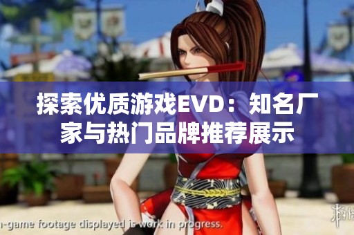 探索优质游戏EVD：知名厂家与热门品牌推荐展示