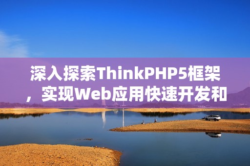 深入探索ThinkPHP5框架，实现Web应用快速开发和核心技能掌握