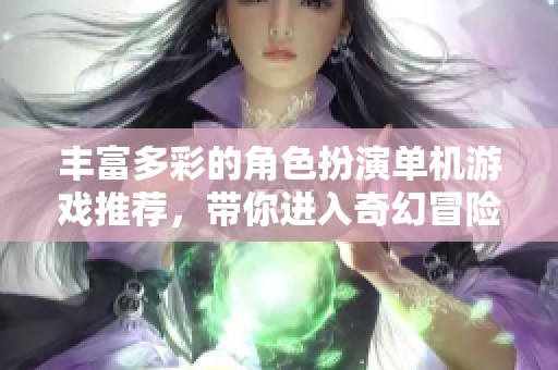 丰富多彩的角色扮演单机游戏推荐，带你进入奇幻冒险世界
