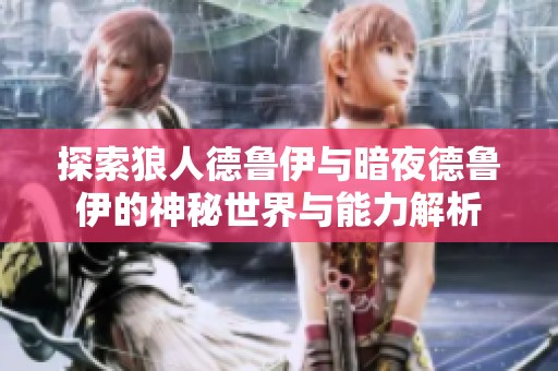 探索狼人德鲁伊与暗夜德鲁伊的神秘世界与能力解析