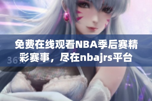 免费在线观看NBA季后赛精彩赛事，尽在nbajrs平台