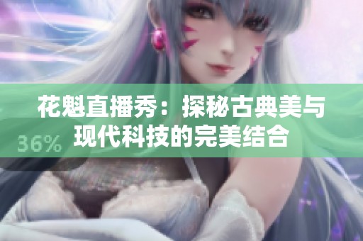 花魁直播秀：探秘古典美与现代科技的完美结合
