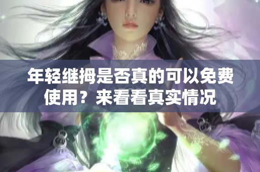 年轻继拇是否真的可以免费使用？来看看真实情况