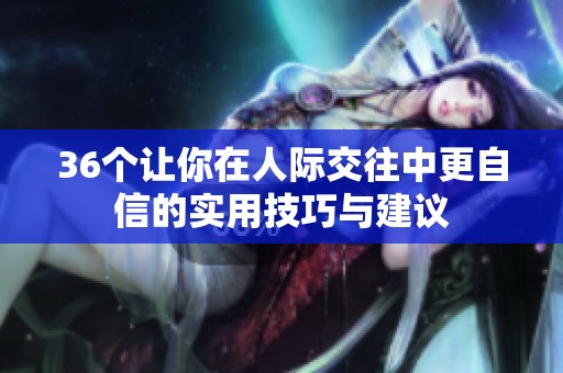 36个让你在人际交往中更自信的实用技巧与建议