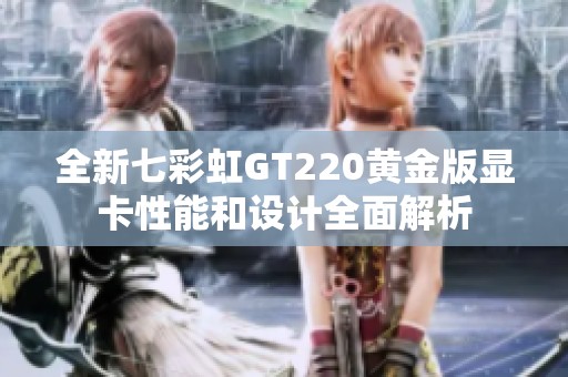全新七彩虹GT220黄金版显卡性能和设计全面解析