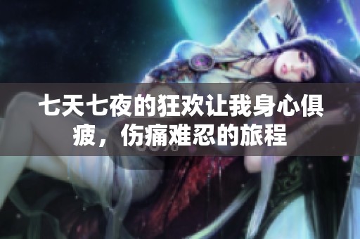 七天七夜的狂欢让我身心俱疲，伤痛难忍的旅程