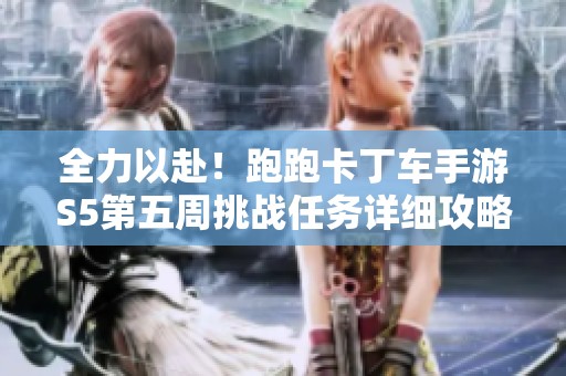 全力以赴！跑跑卡丁车手游S5第五周挑战任务详细攻略解析