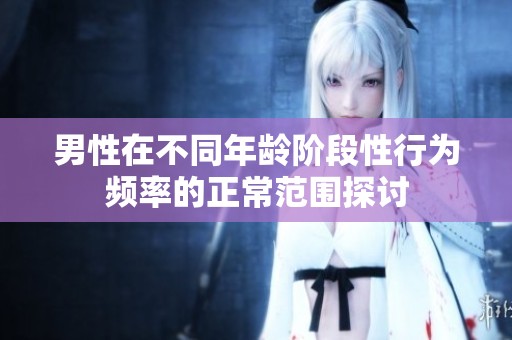 男性在不同年龄阶段性行为频率的正常范围探讨