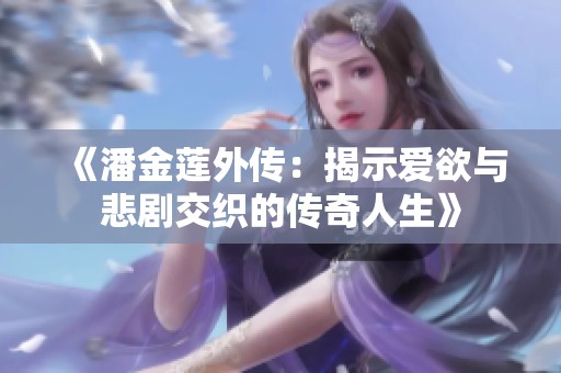 《潘金莲外传：揭示爱欲与悲剧交织的传奇人生》