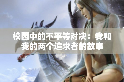 校园中的不平等对决：我和我的两个追求者的故事