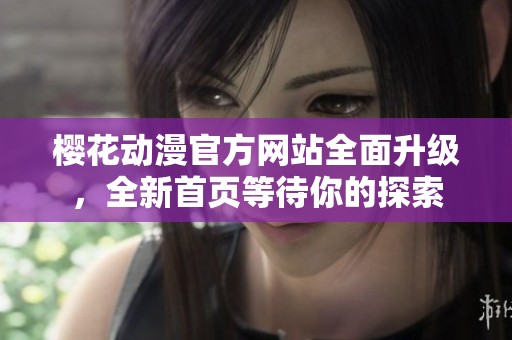 樱花动漫官方网站全面升级，全新首页等待你的探索