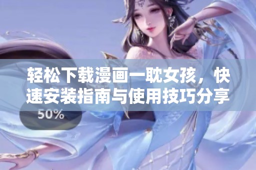轻松下载漫画一耽女孩，快速安装指南与使用技巧分享