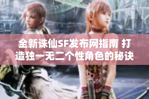 全新诛仙SF发布网指南 打造独一无二个性角色的秘诀