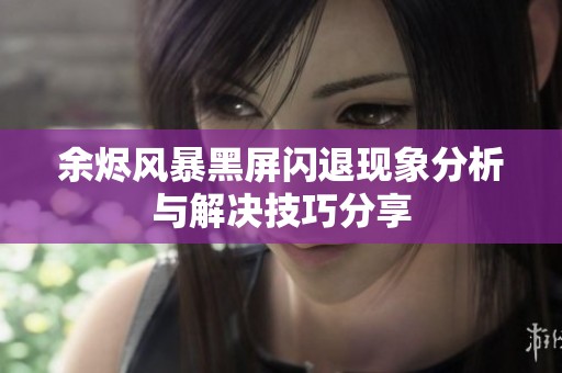 余烬风暴黑屏闪退现象分析与解决技巧分享