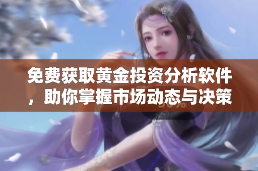 免费获取黄金投资分析软件，助你掌握市场动态与决策技巧