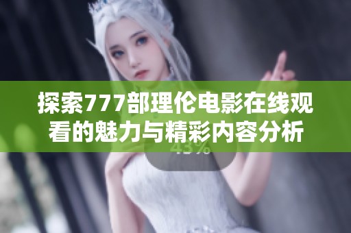 探索777部理伦电影在线观看的魅力与精彩内容分析
